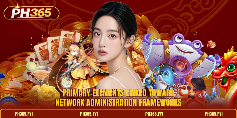 Primary elements linked toward network administration frameworks Primary elements linked toward network administration frameworks